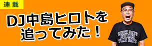 DJ中島ヒロトを追ってみた！