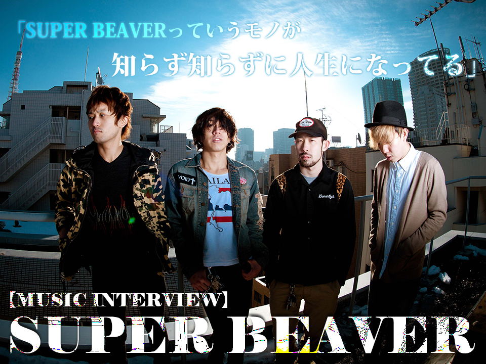 NO SUPER BEAVER, NO LIFE” 人生を懸けたミュージック・ライフは、何処