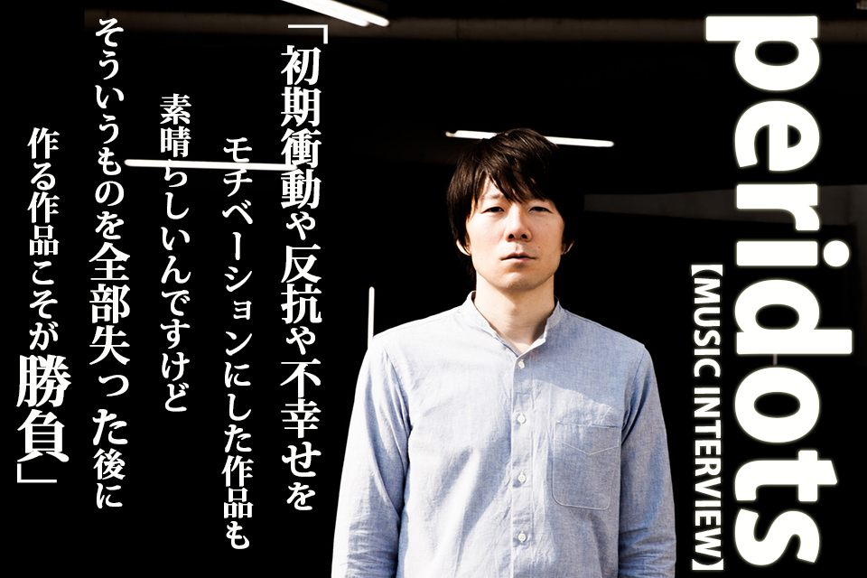 自分の中に勢いとか初期衝動とかはもう 多分ひとかけらも残ってないと思うんですよ」 自覚の先にある信念と美学を鳴らした 無敵の最新作『PEAK』を語る peridotsインタビュー - インタビュー＆レポート | ぴあ関西版WEB